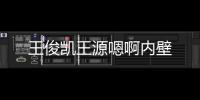 王俊凱王源嗯啊內壁