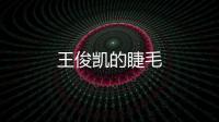 王俊凱的睫毛