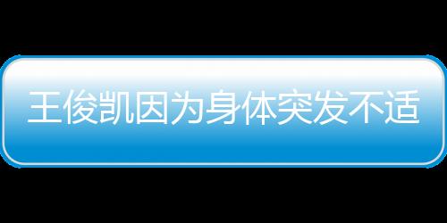王俊凱因為身體突發不適無法出席此次湖南衛視跨年演唱會的現場直播
