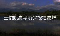 王俊凱高考前夕祝福易烊千璽：考試順利 金榜題名