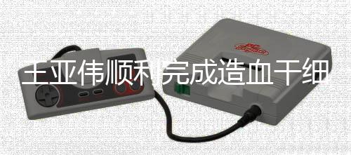 王亞偉順利完成造血干細(xì)胞捐贈