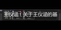王儀涵（關于王儀涵的基本情況說明介紹）