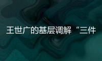 王世廣的基層調解“三件套”