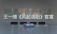王一博《風起洛陽》官宣，再演古裝劇，雖男二卻力壓男主