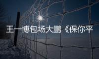 王一博包場大鵬《保你平安》 網友贊夢幻聯動