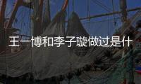 王一博和李子璇做過是什么意思梗,李子璇三次取關王一博是真的嗎