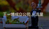 王一博成立公司 從流量轉型為資本掌控自己事業發展