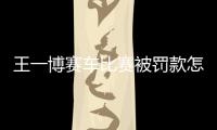 王一博賽車比賽被罰款怎么回事（王一博被罰款多少）