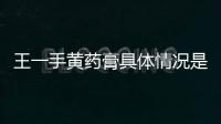 王一手黃藥膏具體情況是什么?