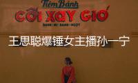 王思聰爆錘女主播孫一寧怎么回事 有什么恩怨