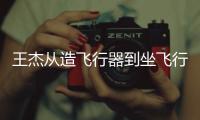 王杰從造飛行器到坐飛行器 夢想成真飛天路