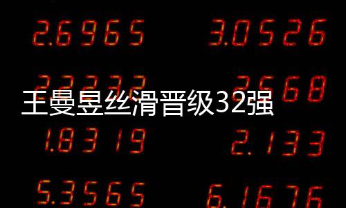 王曼昱絲滑晉級32強 掌控全場節(jié)奏
