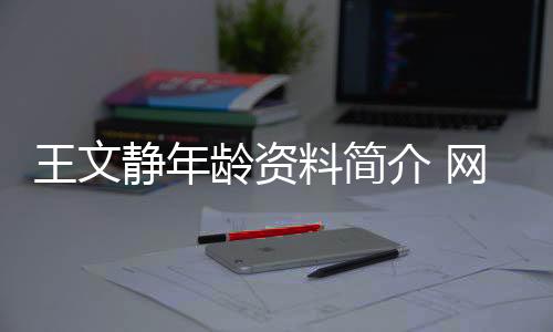 王文靜年齡資料簡介 網紅直播號ID哪里人怎么火的