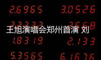 王旭演唱會鄭州首演 劉剛空降現場助陣【娛樂新聞】風尚中國網