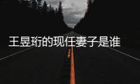 王昱珩的現(xiàn)任妻子是誰  水哥一直跟女兒生活的很幸福