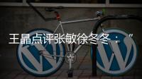 王晶點評張敏徐冬冬：“美貌各有千秋”徐冬冬謙虛回應
