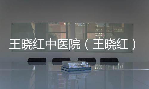 王曉紅中醫院（王曉紅）