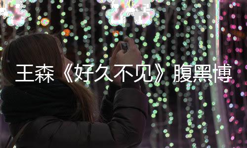 王森《好久不見》腹黑博士一展演技