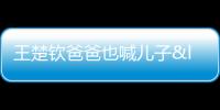 王楚欽爸爸也喊兒子“大頭” 啟蒙教練贊其未來可期