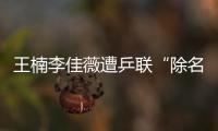 王楠李佳薇遭乒聯“除名” 兩月過后張怡寧恐步后塵