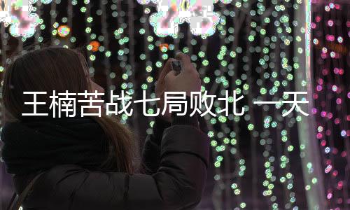 王楠苦戰七局敗北 一天兩負帖雅娜無緣女單決賽