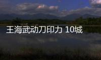 王海武動刀印力 10城市公司縮減至8個