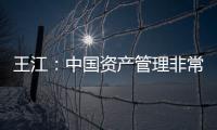 王江：中國資產管理非常迫切的需要走向國際