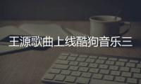 王源歌曲上線酷狗音樂三天評(píng)論直逼1萬