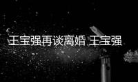 王寶強再談離婚 王寶強新女友是誰