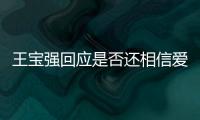 王寶強回應是否還相信愛情：問心無愧 我不能負別人