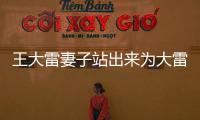 王大雷妻子站出來為大雷發聲，回應那些質疑大雷拒絕為國出戰言論