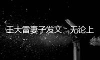 王大雷妻子發(fā)文：無論上場或是默默陪伴，我們不放棄的叫中國隊