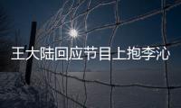 王大陸回應節目上抱李沁惹爭議：只是應要求表演