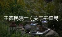 王德民院士（關于王德民院士的基本情況說明介紹）