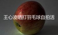王心凌曬打羽毛球自拍活力滿滿 淡妝出鏡少女感十足