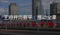 王府井尚喜平：推動全渠道轉型戰略，擴充零售版圖增量