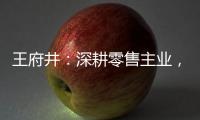 王府井：深耕零售主業，推動業務經營數字化全面轉型