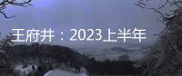 王府井：2023上半年凈利潤(rùn)約5.18億元，同比增加36.05%