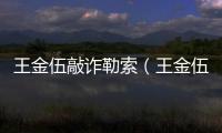 王金伍敲詐勒索（王金伍）