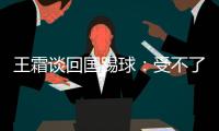 王霜談回國踢球：受不了不被尊重以及無盡孤獨的感受
