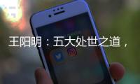 王陽明：五大處世之道，以心抵御外界紛擾