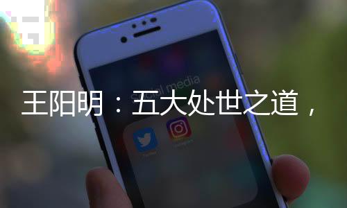 王陽明：五大處世之道，以心抵御外界紛擾