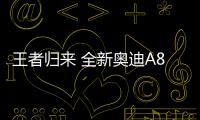 王者歸來 全新奧迪A8L將于今日正式上市