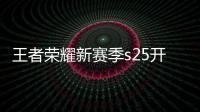 王者榮耀新賽季s25開始時間有什么新皮膚