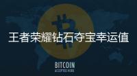 王者榮耀鉆石奪寶幸運(yùn)值多少才能抽到英雄（王者榮耀奪寶幸運(yùn)值多少滿）