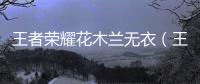 王者榮耀花木蘭無衣（王者榮耀花木蘭無衣）