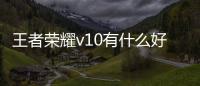 王者榮耀v10有什么好處