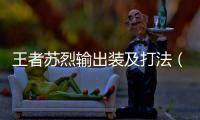 王者蘇烈輸出裝及打法（王者榮耀蘇烈攻略出裝方案）
