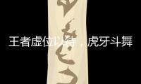 王者虛位以待，虎牙斗舞盛宴， 轟炸你的視覺感官