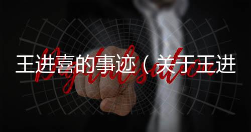 王進(jìn)喜的事跡（關(guān)于王進(jìn)喜的事跡的基本情況說明介紹）